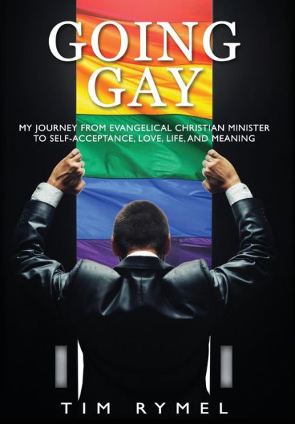 Going Gay My Journey From Evangelical Christian To Self-Acceptance Love, Life And Meaning