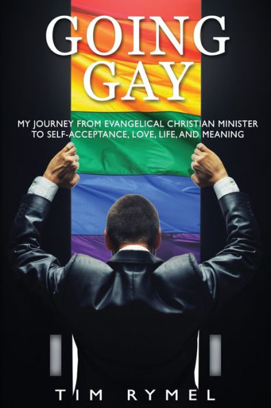 Going Gay My Journey From Evangelical Christian To Self-Acceptance Love, Life And Meaning