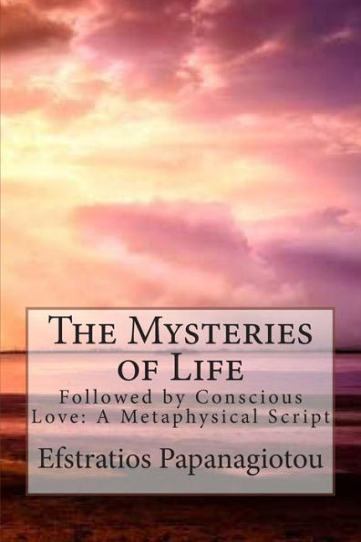 The Mysteries Of Life: Followed By Conscious Love: A Metaphysical Script