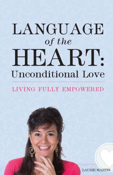 Language Of The Heart: Unconditional Love: Living Fully Empowered