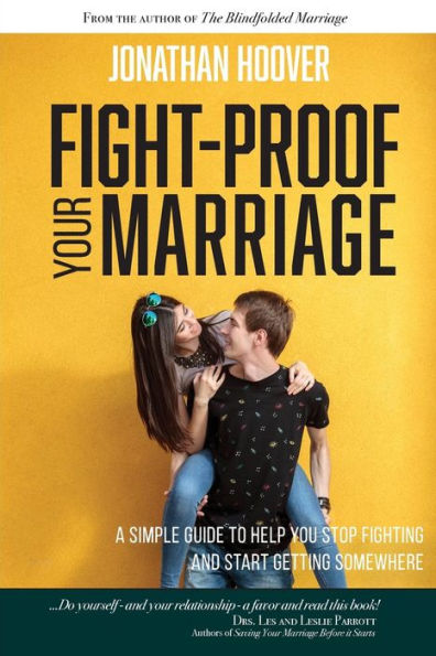 Fight Proof Your Marriage: A Simple Guide To Help You Stop Fighting And Start Getting Somewhere