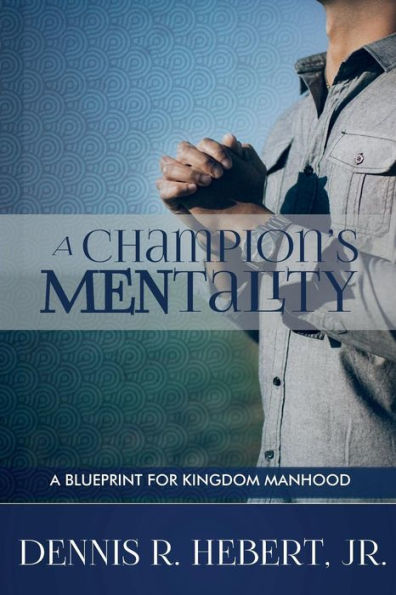 A Champions Mentality: A Blueprint For Kingdom Manhood