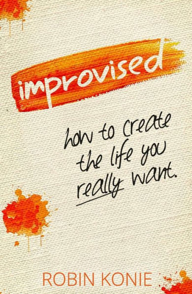 Improvised: How To Create The Life You Really Want.