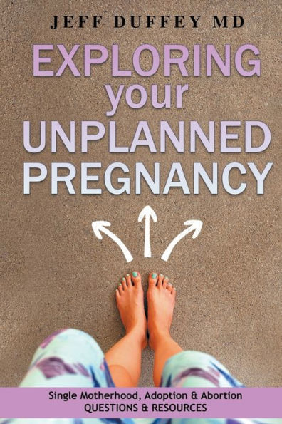 Exploring Your Unplanned Pregnancy: Single Motherhood, Adoption, And Abortion Questions And Resources