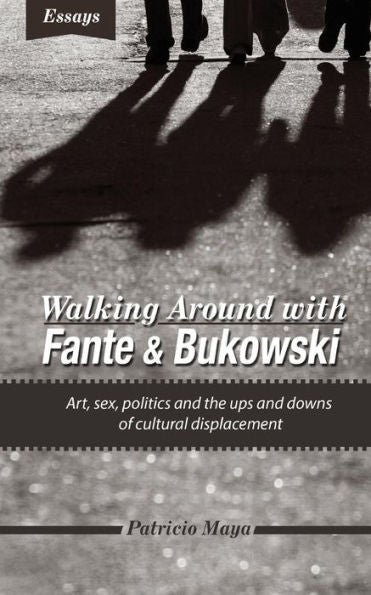 Walking Around With Fante And Bukowski: Art, Sex, Politics And The Ups And Downs Of Cultural Displacement