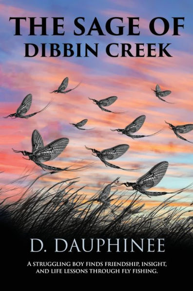 The Sage Of Dibbin Creek: A Struggling Boy Finds Friendship, Insight, And Life Lessons Through Fly Fishing
