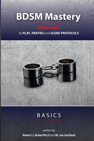 Bdsm Mastery - Basics: Your Guide To Play, Parties, And Scene Protocols