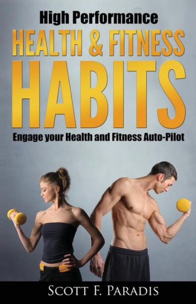 High Performance Health And Fitness Habits: Engage Your Health And Fitness Auto-Pilot