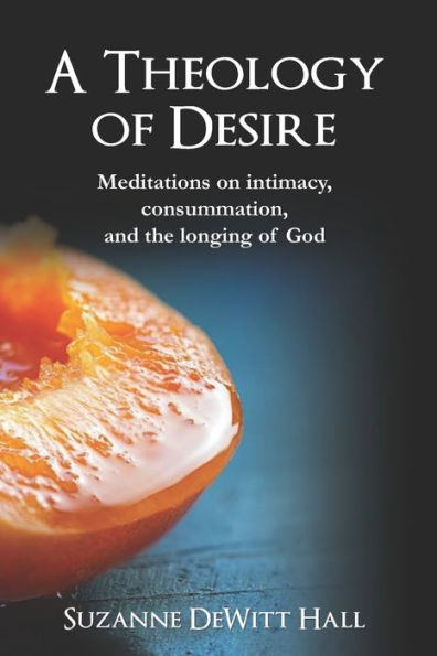 A Theology Of Desire: Meditations On Intimacy, Consummation, And The Longing Of God (The Where True Love Is Devotionals)