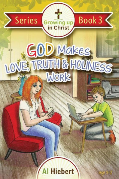 God Makes Love, Truth, And Holiness Work: Facts And Fictions For Pre-Puberty Tweens In A Messed-Up World (Growing Up In Christ)