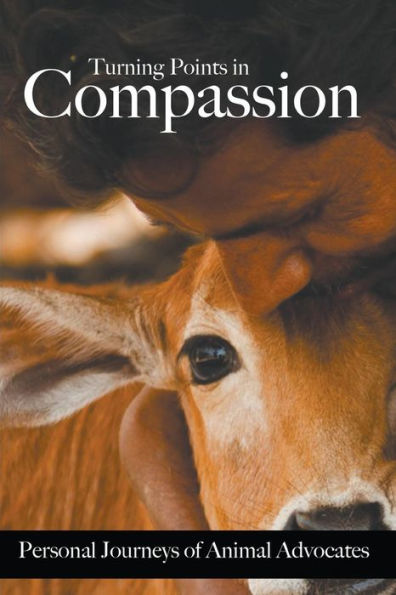 Turning Points In Compassion: Personal Journeys Of Animal Advocates
