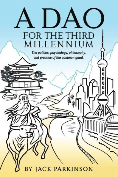A Dao For The Third Millennium: The Politics, Psychology, Philosophy, And Practice Of The Common Good.