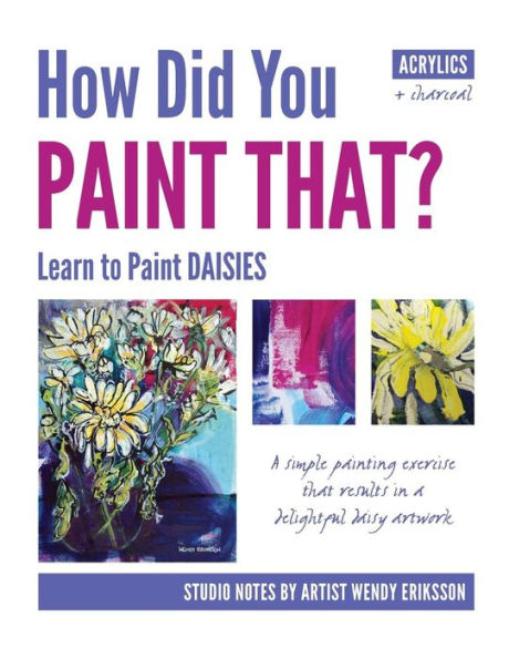 How Did You Paint That? Learn To Paint Daisies. Follow Step-By-Sep With Artist Wendy Eriksson
