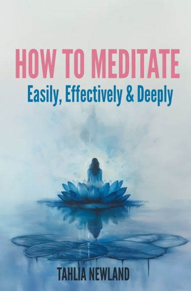 How To Meditate Easily, Effectively & Deeply