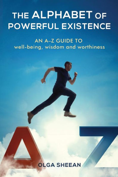 The Alphabet Of Powerful Existence: An A-Z Guide Well-Being, Wisdom And Worthiness