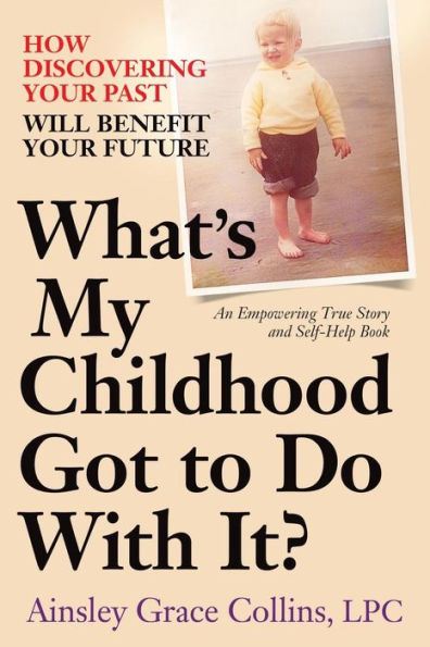 What'S My Childhood Got To Do With It?: How Discovering Your Past Will Benefit Your Future