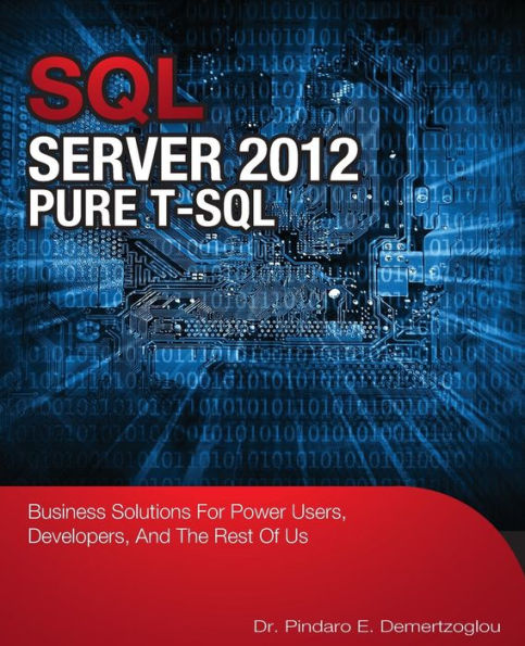 Sql Server 2012 Pure T-Sql: Business Solutions For Power Users, Developers, And The Rest Of Us