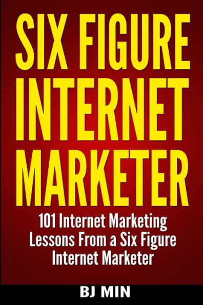 Six Figure Internet Marketer - 101 Internet Marketing Lessons From A Six Figure Internet Marketer