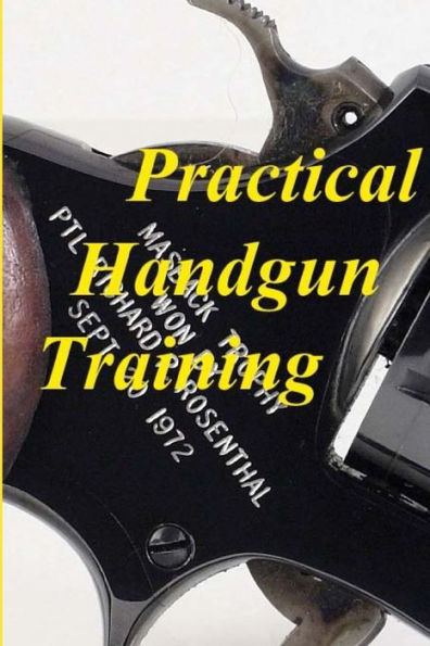 Practical Handgun Training: A Practical Guide In The Important Aspects Of Handgun Use And Handling