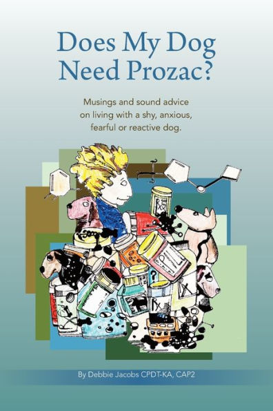 Does My Dog Need Prozac?: Musings And Sound Advice On Living With A Shy, Anxious, Fearful Or Reactive Dog