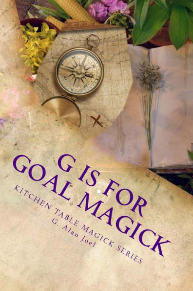 G Is For Goal Magick: Kitchen Table Magick Series