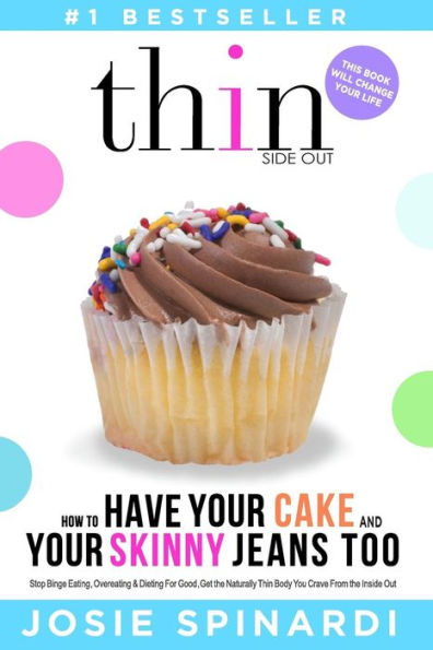 How To Have Your Cake And Your Skinny Jeans Too: Stop Binge Eating, Overeating And Dieting For Good, Get The Naturally Thin Body You Crave From The Inside Out (Binge Eating Solution)