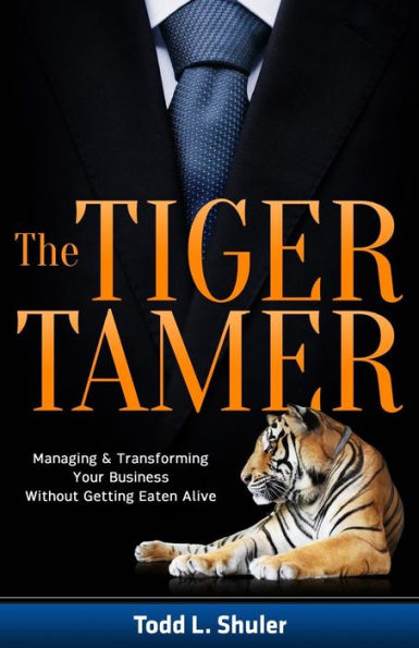 The Tiger Tamer: Managing And Transforming Your Business Without Getting Eaten Alive