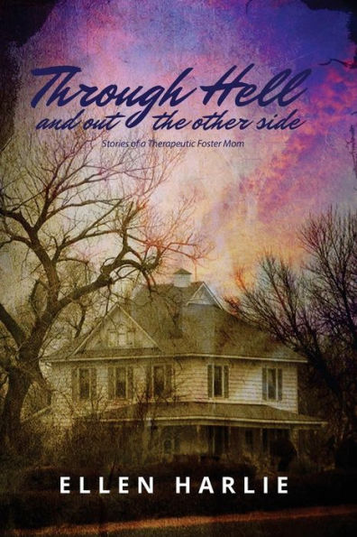 Through Hell And Out The Other Side: Stories Of A Therapeutic Foster Mom