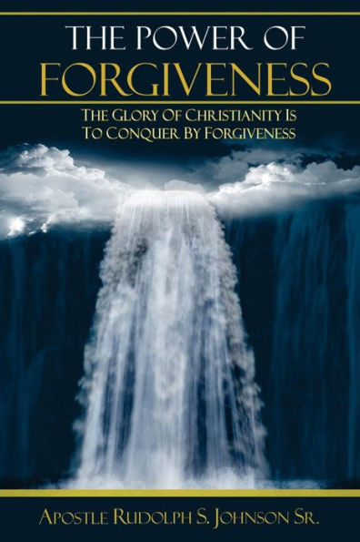 The Power Of Forgiveness: The Glory Of Christianity Is To Conquer By Forgiveness