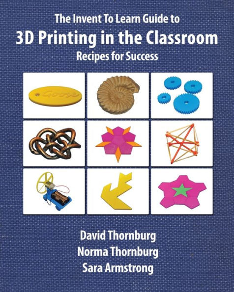 The Invent To Learn Guide To 3D Printing In The Classroom: Recipes For Success (Invent To Learn Guides)