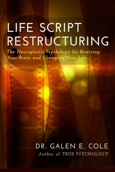 Life Script Restructuring: The Neuroplastic Psychology For Rewiring Your Brain And Changing Your Life