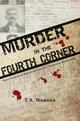 Murder In The Fourth Corner: True Stories Of Whatcom County'S Earliest Homicides