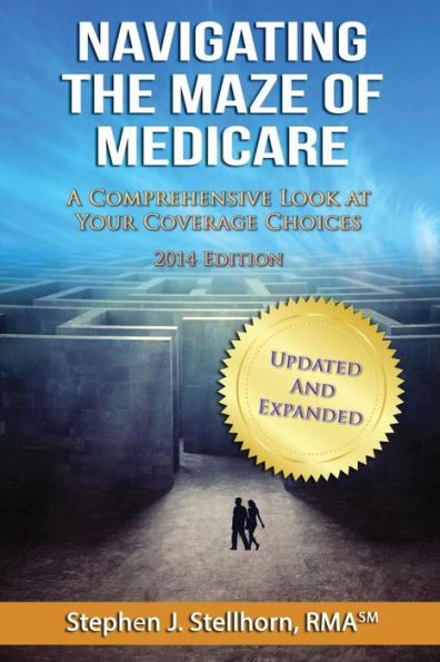 Navigating The Maze Of Medicare - 2014 Edition: A Comprehensive Look At Your Coverage Choices
