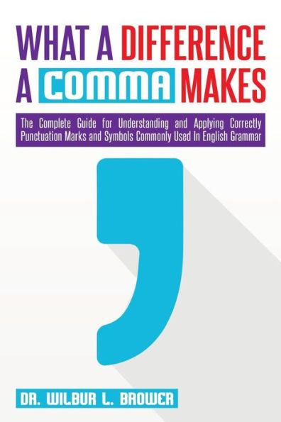 What A Difference A Comma Makes: The Complete Guide For Understanding And Applying Correctly Punctuation Marks And Symbols Commonly Used In English Grammar