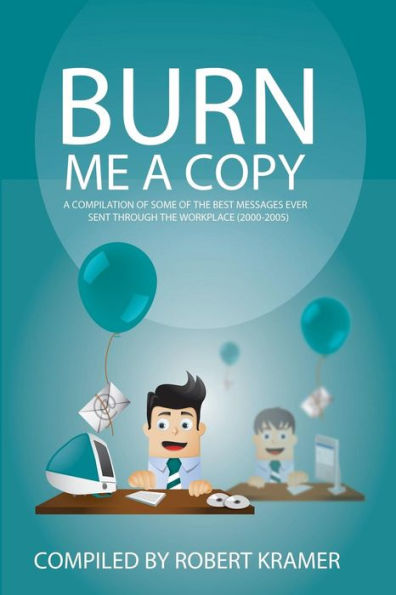 Burn Me A Copy: A Compilation Of Some Of The ?Best Messages Ever Sent Through ?The Workplace (2000-2005) (Send Me A Copy)