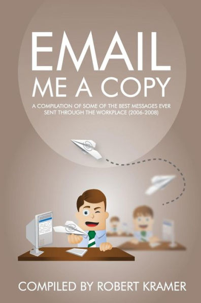 Email Me A Copy: A Compilation Of Some Of The Best Messages Ever Sent Through The Workplace (2006-2008) (Send Me A Copy)