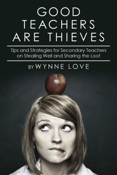 Good Teachers Are Thieves: Tips And Strategies For Secondary Teachers On Stealing Well And Sharing The Loot