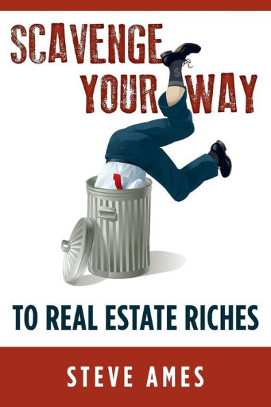 Scavenge Your Way To Real Estate Riches: Capturing The Scavenger Mindset And Employing The Hands On Approach