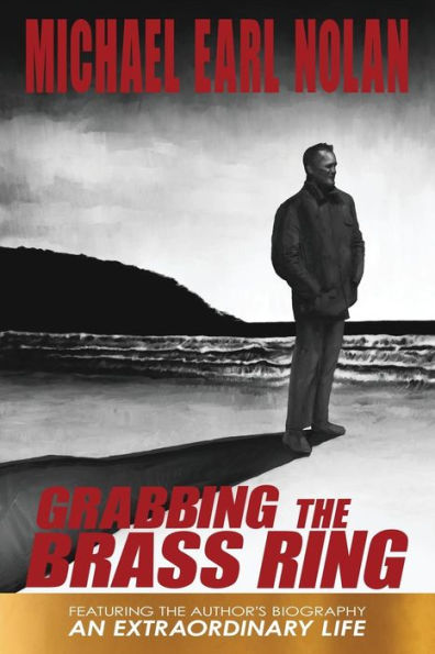 Grabbing The Brass Ring & An Extraordinary Life: The Biography Of Michael Earl Nolan