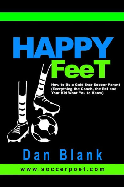 Happy Feet - How To Be A Gold Star Soccer Parent: (Everything The Coach, The Ref And Your Kid Want You To Know)