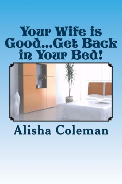 Your Wife Is Good...Get Back In Your Bed!: Alisha Finally Gets It But Does She Do The Right Thing (The Clean-Up Woman Chronicles)