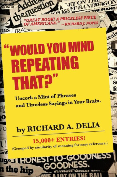 Would You Mind Repeating That?: Uncork A Mint Of Phrases And Timeless Sayings In Your Brain.