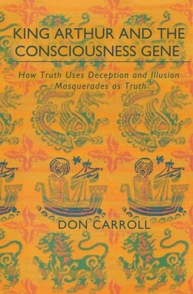 King Arthur And The Consciousness Gene: How Truth Uses Deception & Illusion Masquerades As Truth