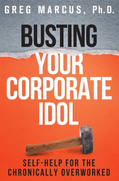 Busting Your Corporate Idol: Self-Help For The Chronically Overworked