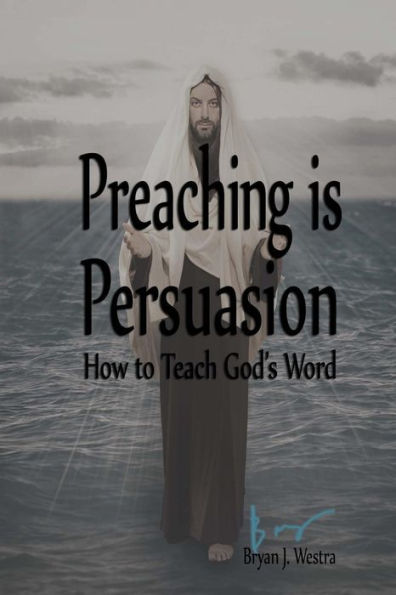 Preaching Is Persuasion: How To Teach God'S Word