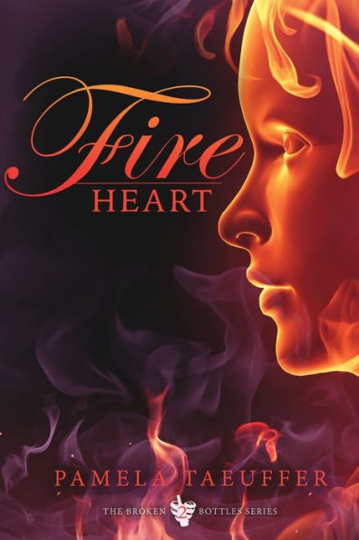 Fire Heart: A Coming Of Age Novel About Risking Your Heart And Embracing The Fire Of Love (Broken Bottle Series)