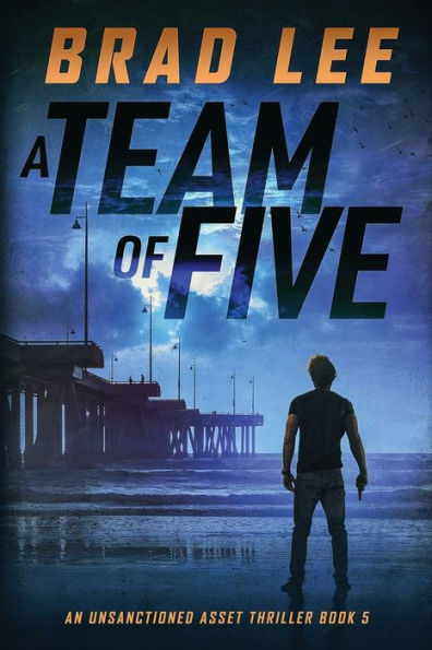 A Team Of Five: An Unsanctioned Asset Thriller Book 5 (The Unsanctioned Asset Series)