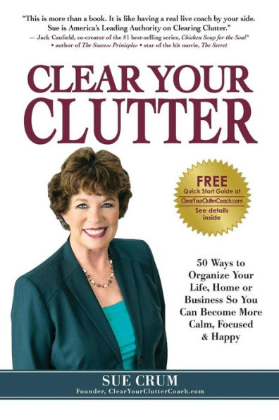 Clear Your Clutter: 50 Ways To Organize Your Life, Home Or Business So You Can Become More Calm, Focused & Happy