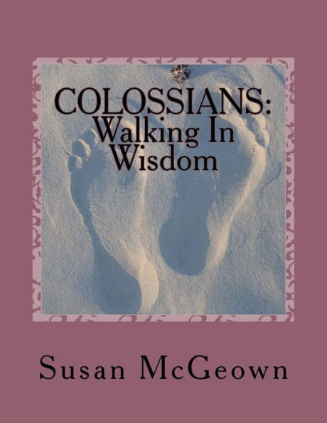 Colossians: Walking In Wisdom: A Bible Study On The New Testament Book Of Colossians