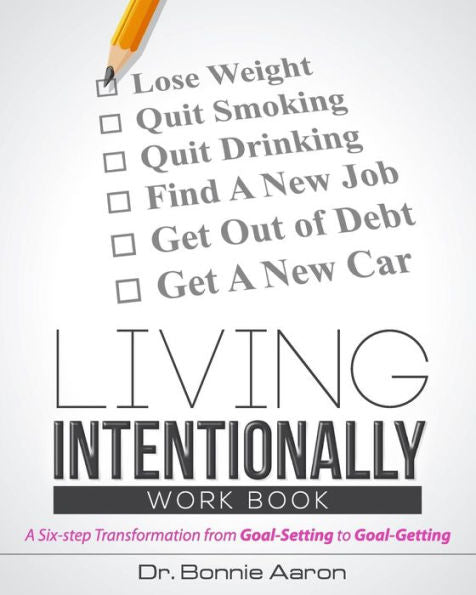 Living Intentionally: A Six-Step Transformation From Goal-Setting To Goal-Getting Workbook